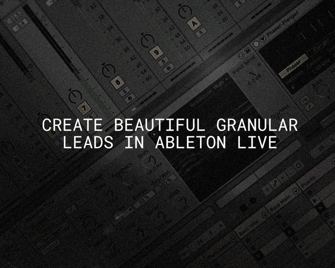 Creating Beautiful Granular Leads With Ableton Live